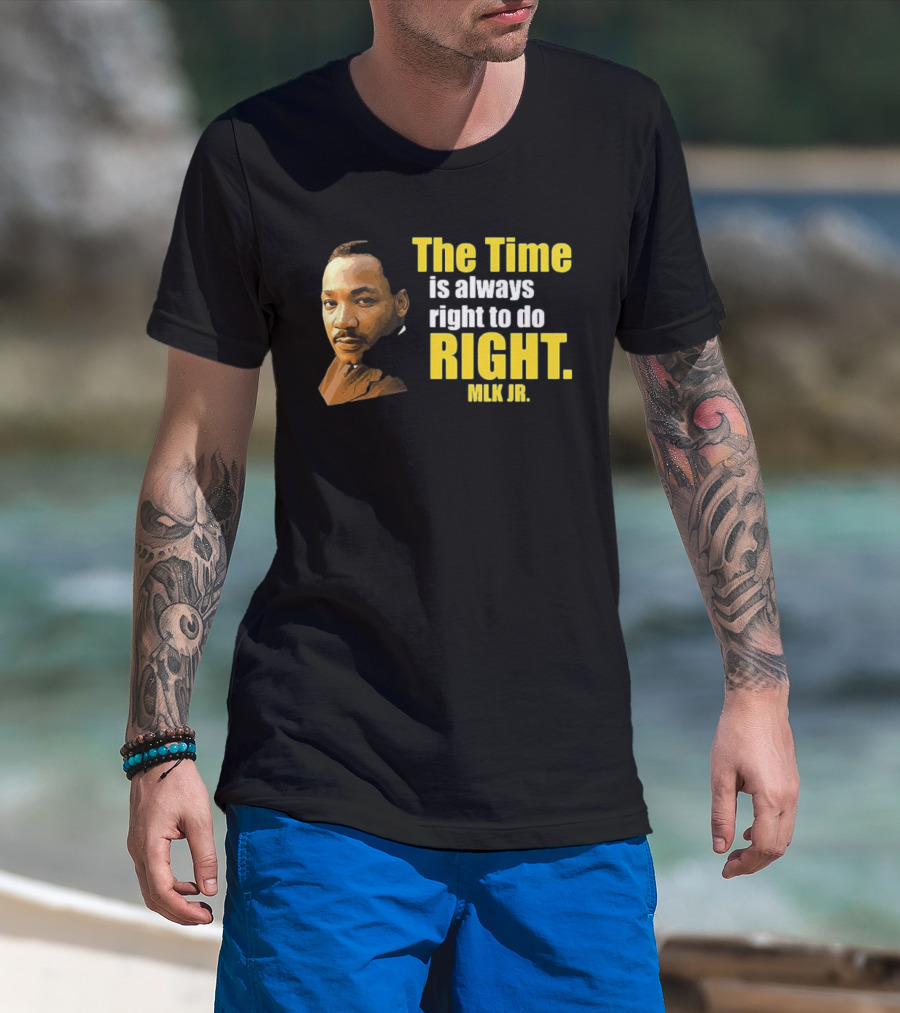The Time Is Always Right To Do Right MLK Jr T-Shirt