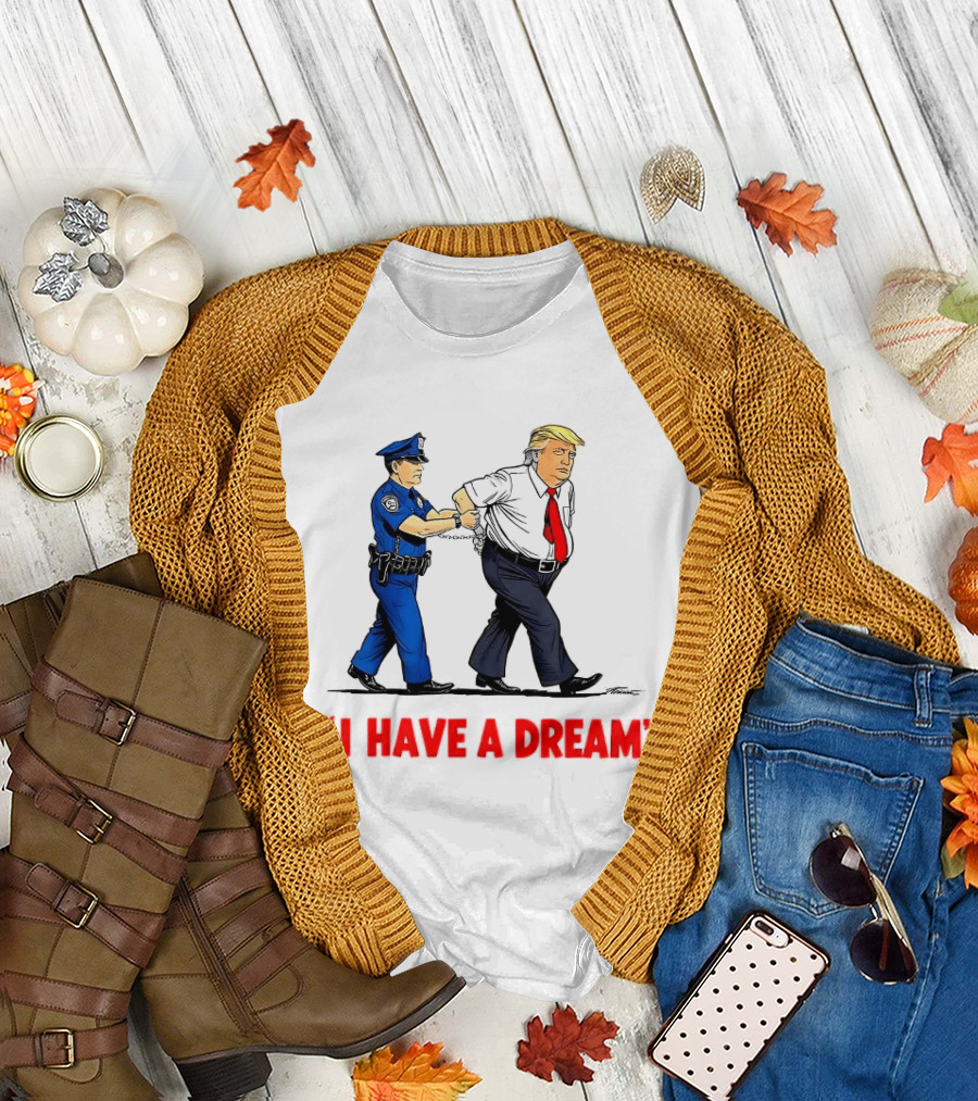 I Have A Dream Trump Arrest Police Officer Handcuffs T-Shirt