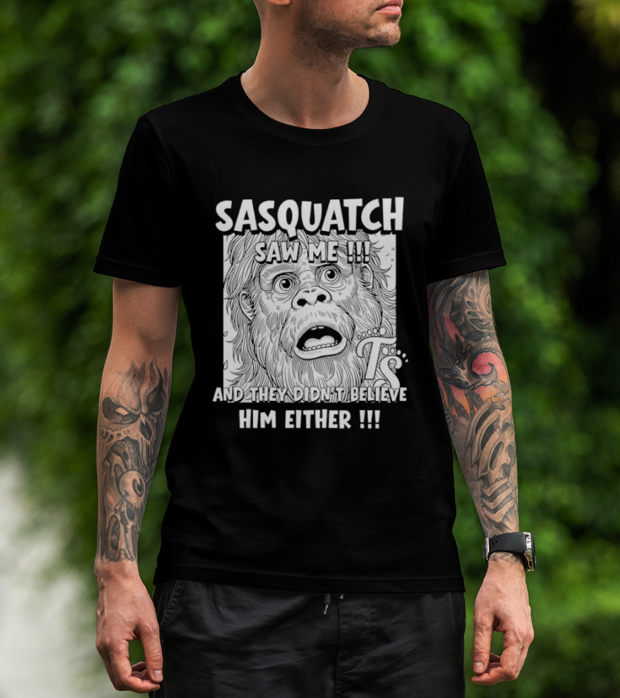 Sasquatch Saw Me And They Didn't Believe Him Either T-Shirt