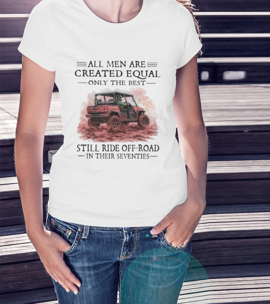 All Men Are Created Equal Only The Best Still Ride Off Road In Their Seventies T-Shirt