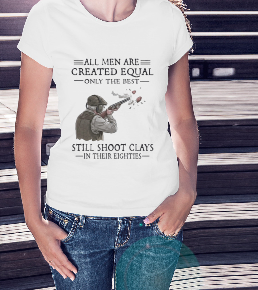 All Men Are Created Equal Only The Best Still Shoot Clays In Their Eighties T-Shirt