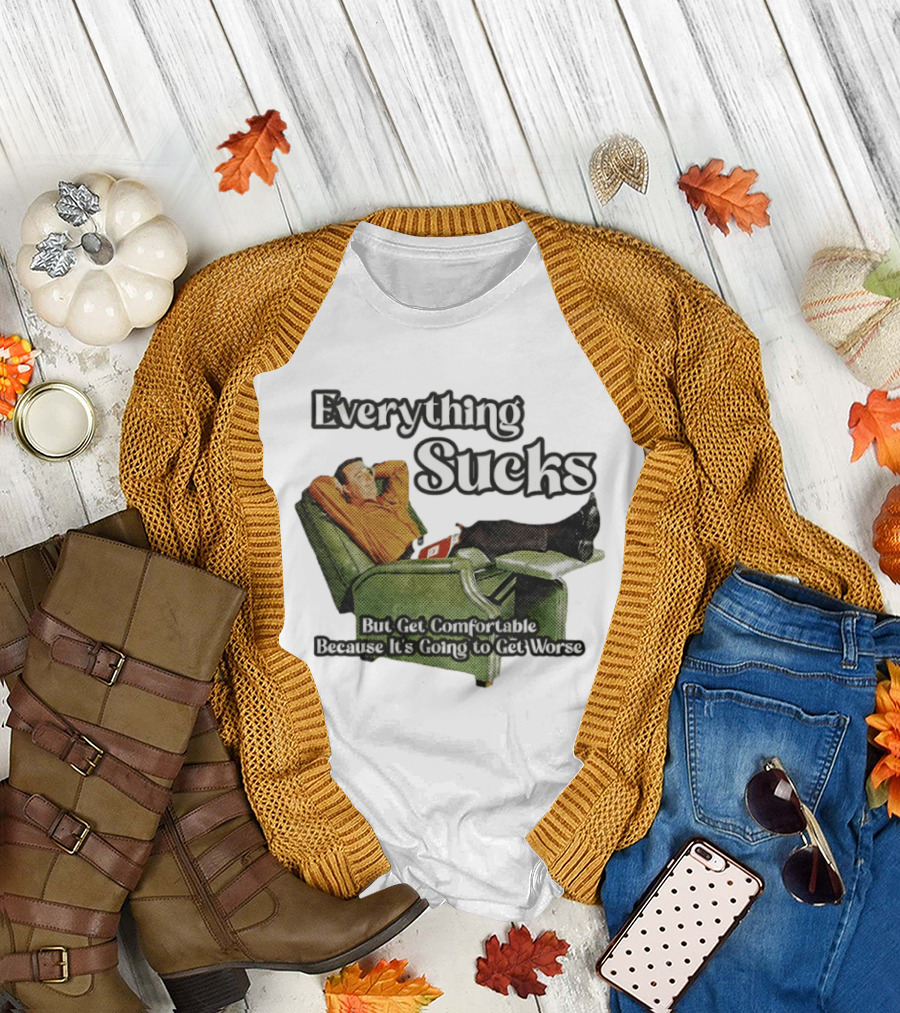 Everything Sucks But Get Comfortable Because It's Going to Get Worse Recliner Man T-Shirt