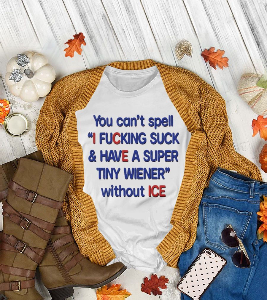 You Can't Spell I F***ing Suck and Have a Super Tiny Wiener Without ICE Phrase in Red and Blue T-Shirt