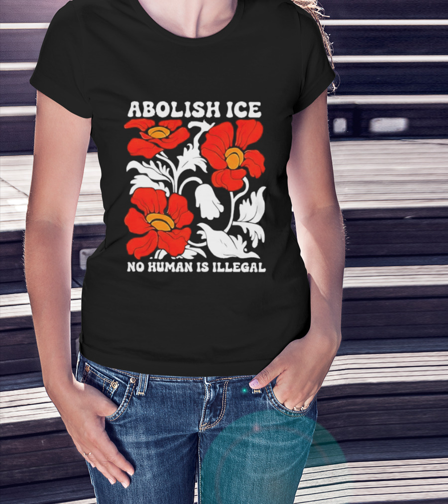 Abolish ICE No Human Is Illegal Red Orange Flowers T-Shirt