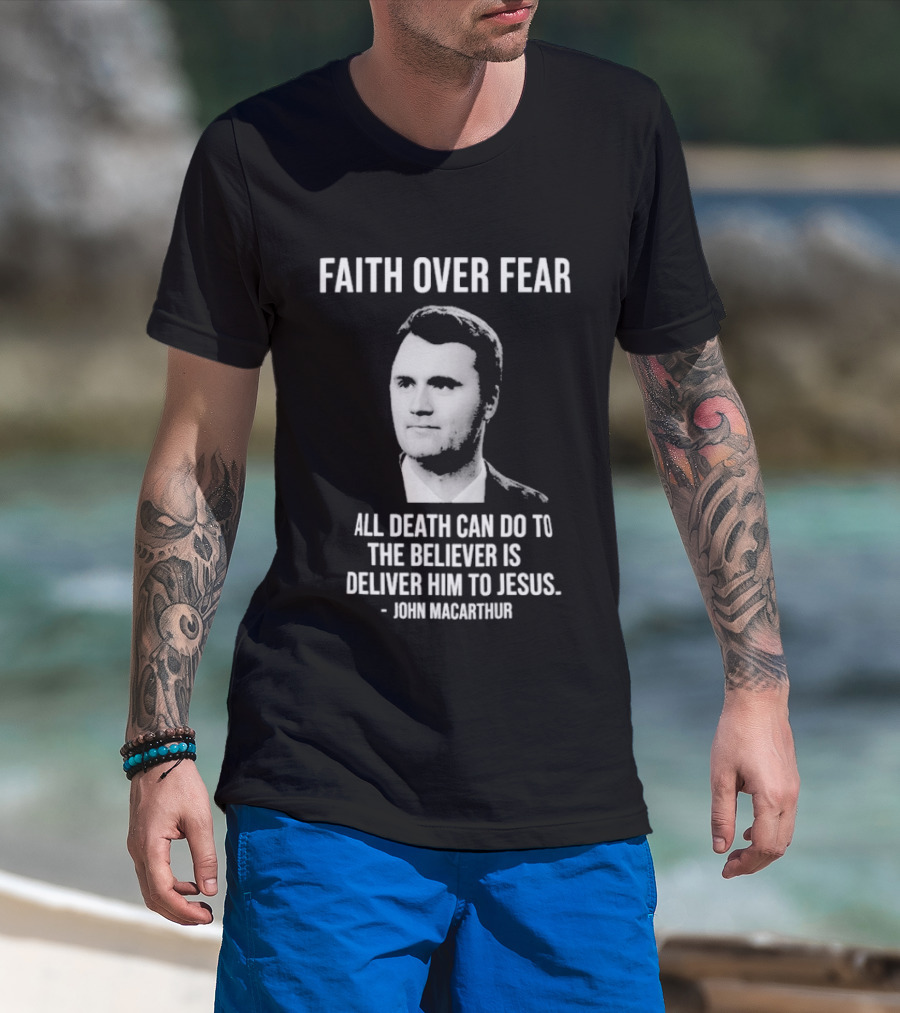 Faith Over Fear All Death Can Do To The Believer Is Deliver Him To Jesus John MacArthur T-Shirt