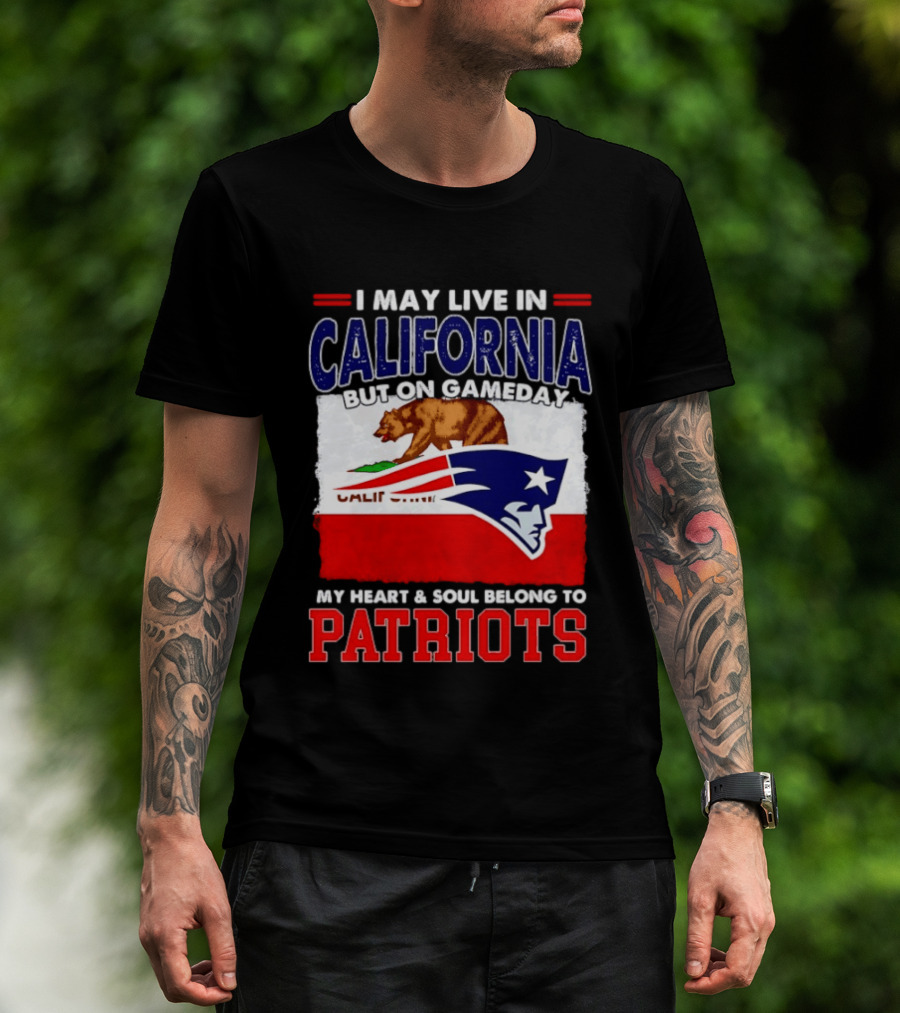 I May Live In California But On Gameday My Heart & Soul Belongs To Patriots T-Shirt