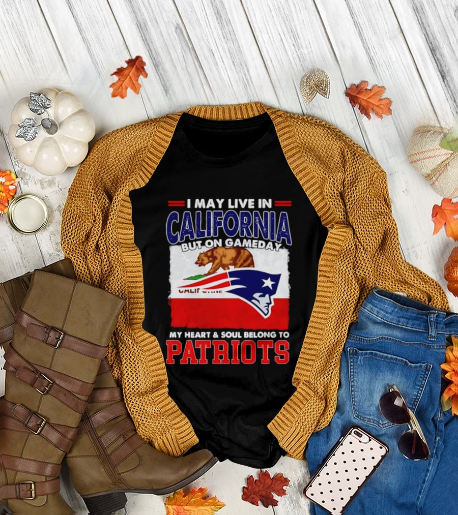 I May Live in California But On Gameday My Heart & Soul Belongs to Patriots T-Shirt