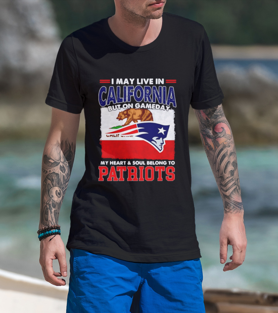 I May Live In California But On Gameday My Heart & Soul Belongs To Patriots T-Shirt