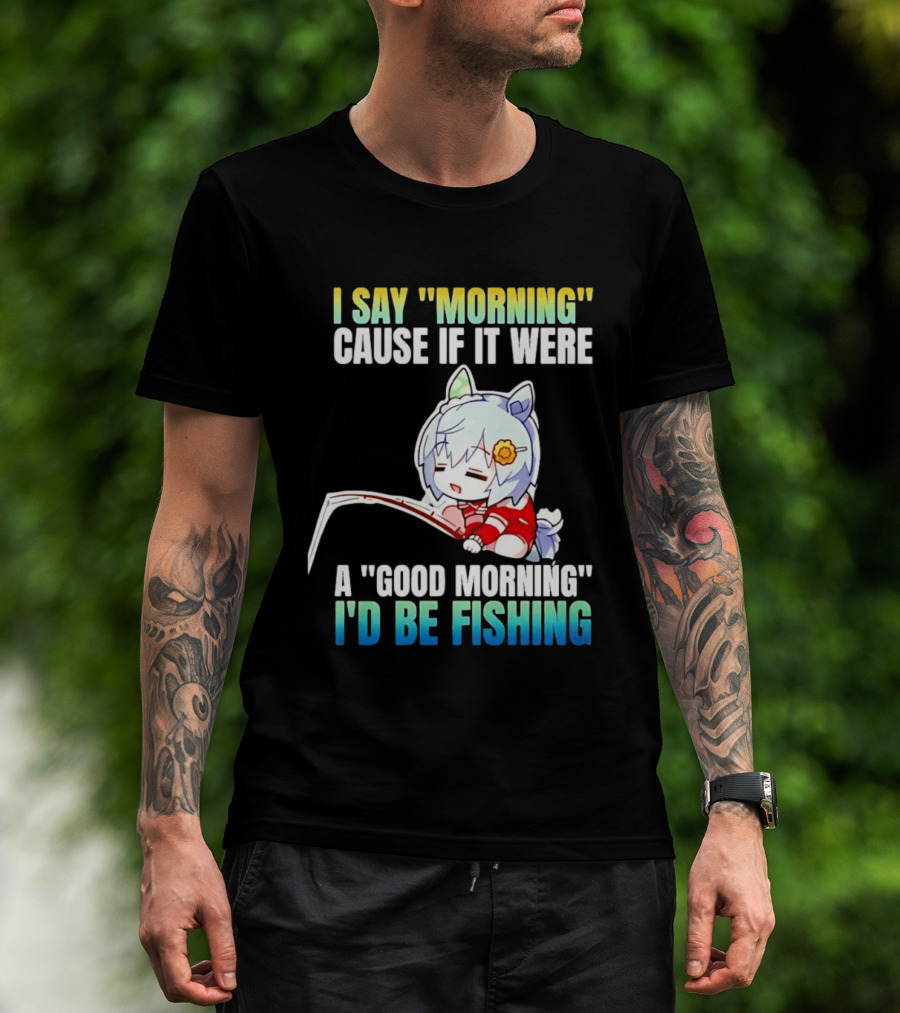 I Say Morning Cause If It Were A Good Morning I'd Be Fishing Anime Character With Fishing Rod T-Shirt