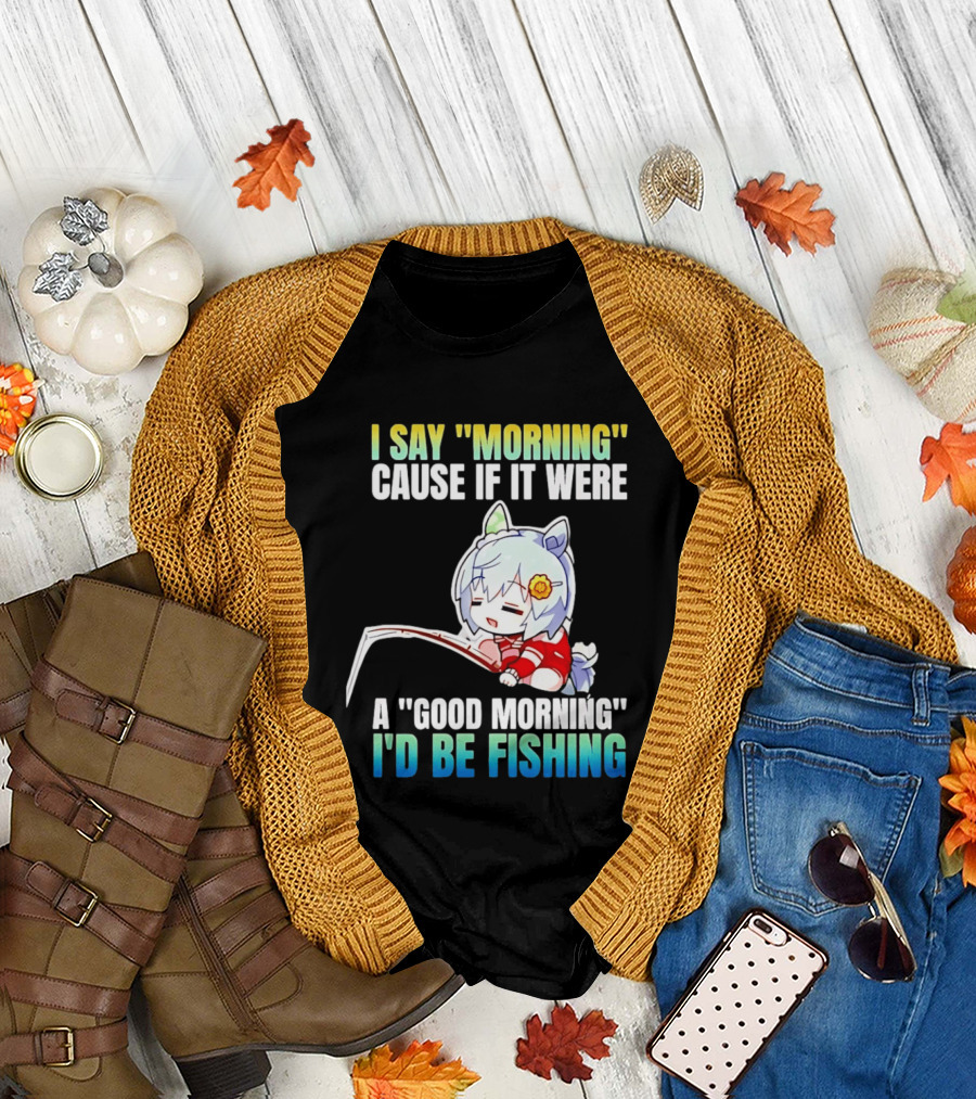 I Say Morning Cause If It Were a Good Morning I'd Be Fishing Anime Character with Fishing Rod T-Shirt