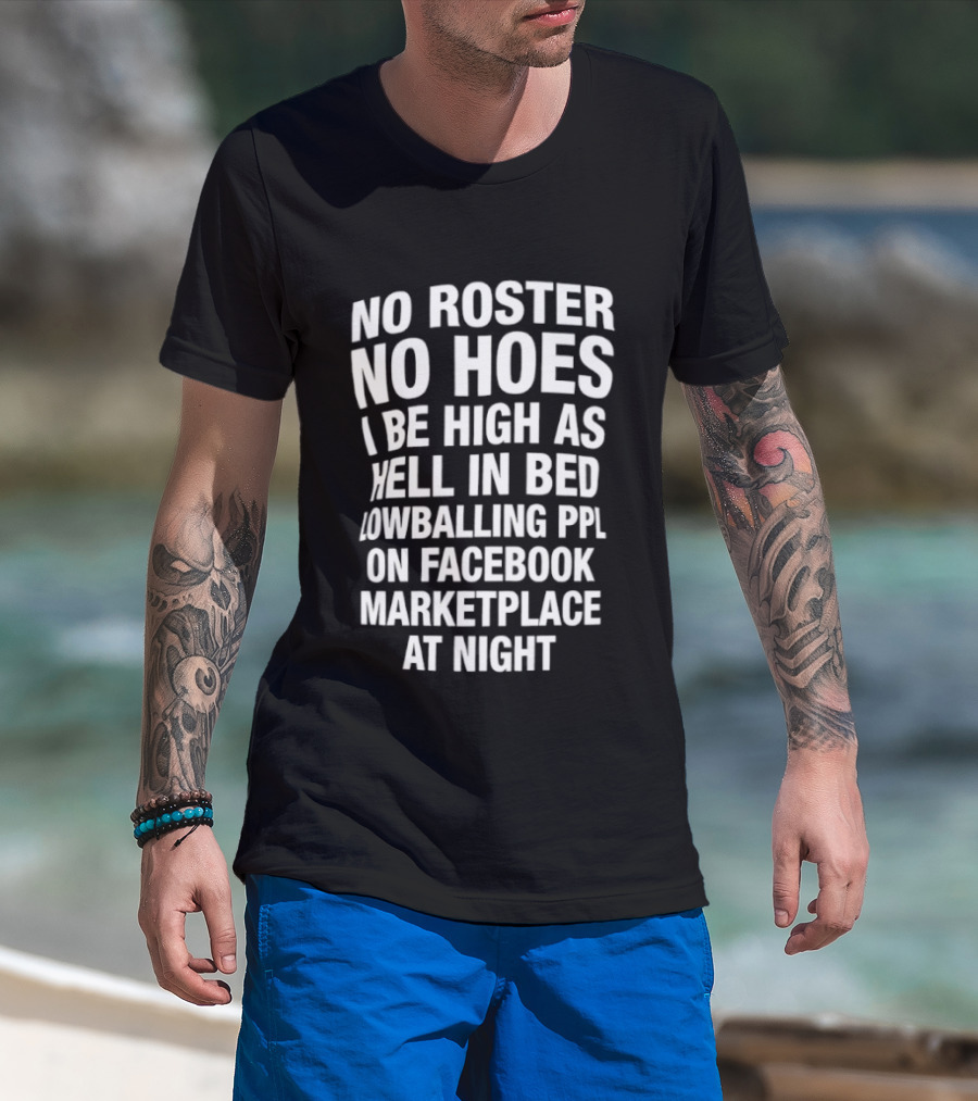 No Roster No Hoes I Be High As Hell In Bed Lowballing Ppl On Facebook Marketplace At Night T-Shirt