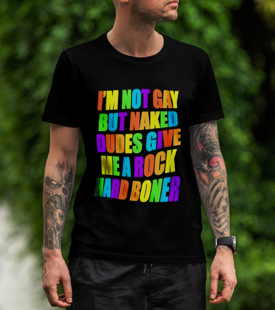 I'm Not Gay Naked Dudes Give Me A Rock Hard Boner LGBT Rainbow T-Shirt