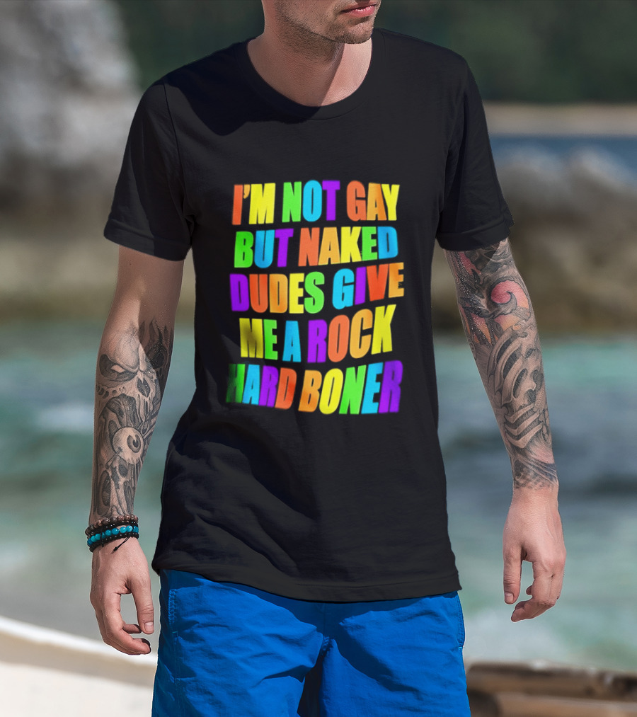 I'm Not Gay Naked Dudes Give Me A Rock Hard Boner LGBT Rainbow T-Shirt
