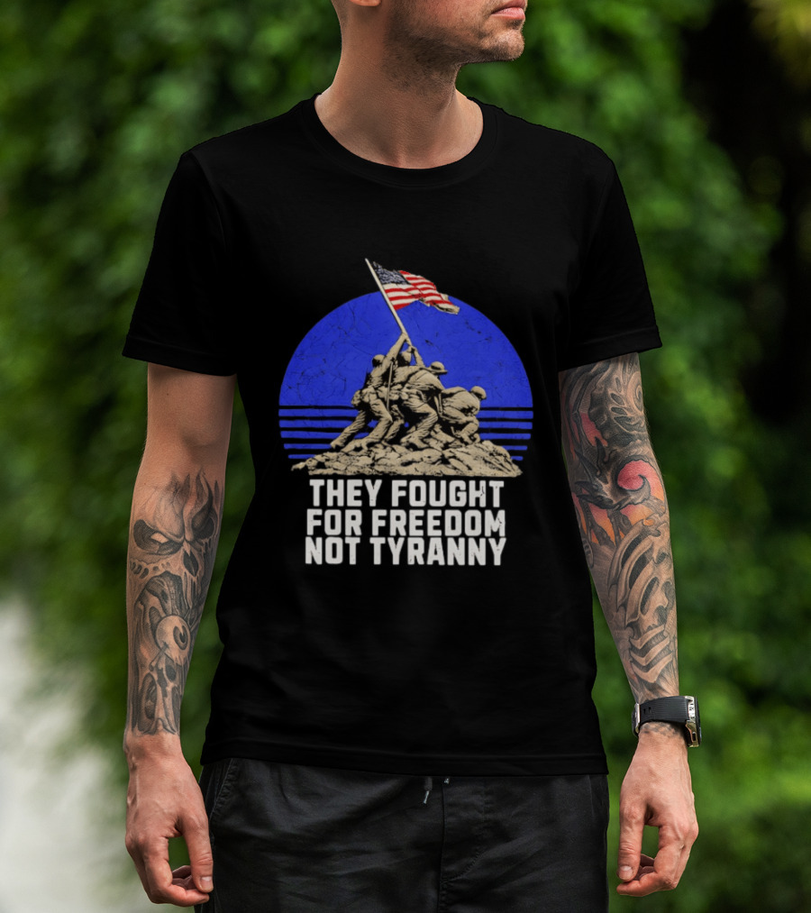 They Fought For Freedom Not Tyranny Marine Corps War Memorial Iconic Iwo Jima Flag Raising T-Shirt
