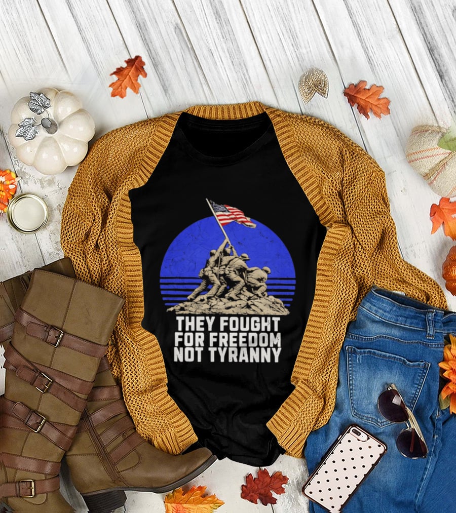 They Fought For Freedom Not Tyranny Marine Corps War Memorial Iconic Iwo Jima Flag Raising T-Shirt