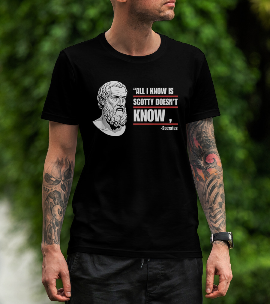 All I Know Is Scotty Doesn't Know Socrates Wisdom T-Shirt