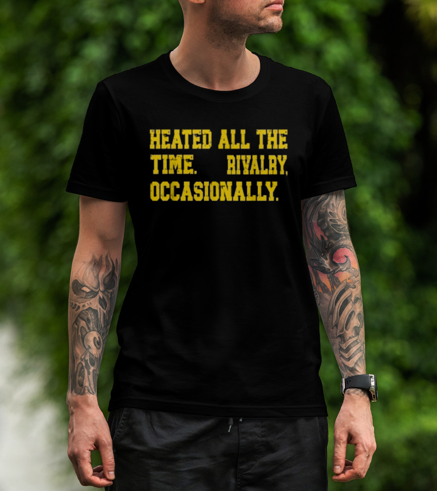 Heated All The Time Rivalry Occasionally T-Shirt
