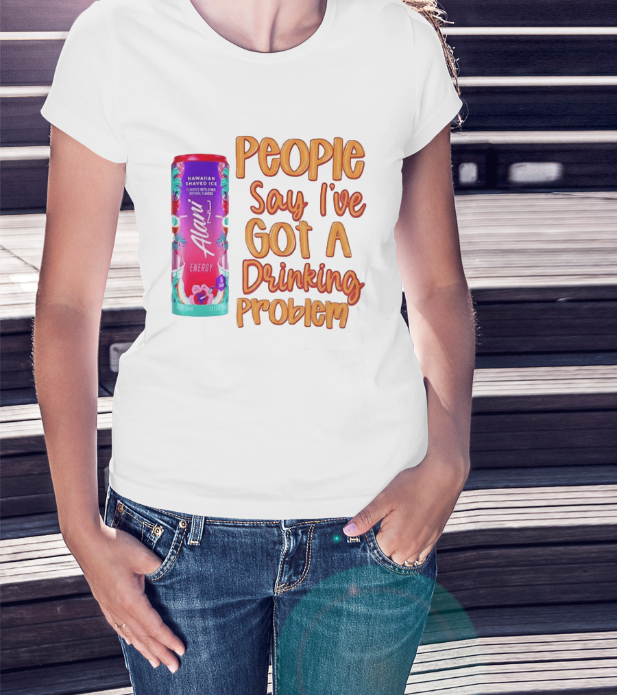Alani Energy Hawaiian Shaved Ice People Say I've Got A Drinking Problem T-Shirt