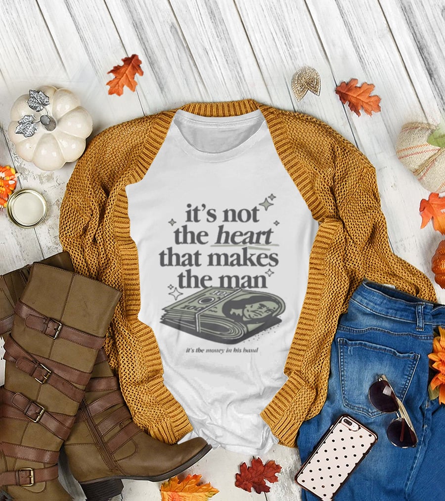 It's Not The Heart That Makes The Man It's The Money In His Band T-Shirt