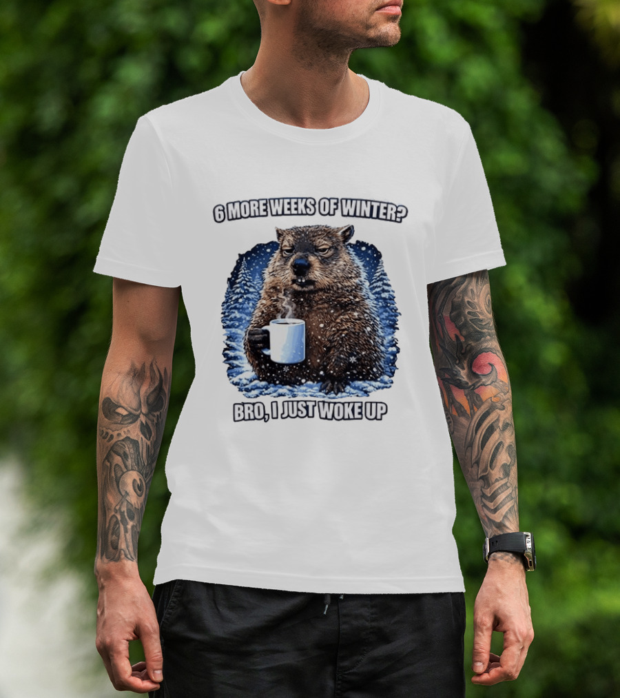 6 More Weeks Of Winter Bro I Just Woke Up Groundhog Meme T-Shirt