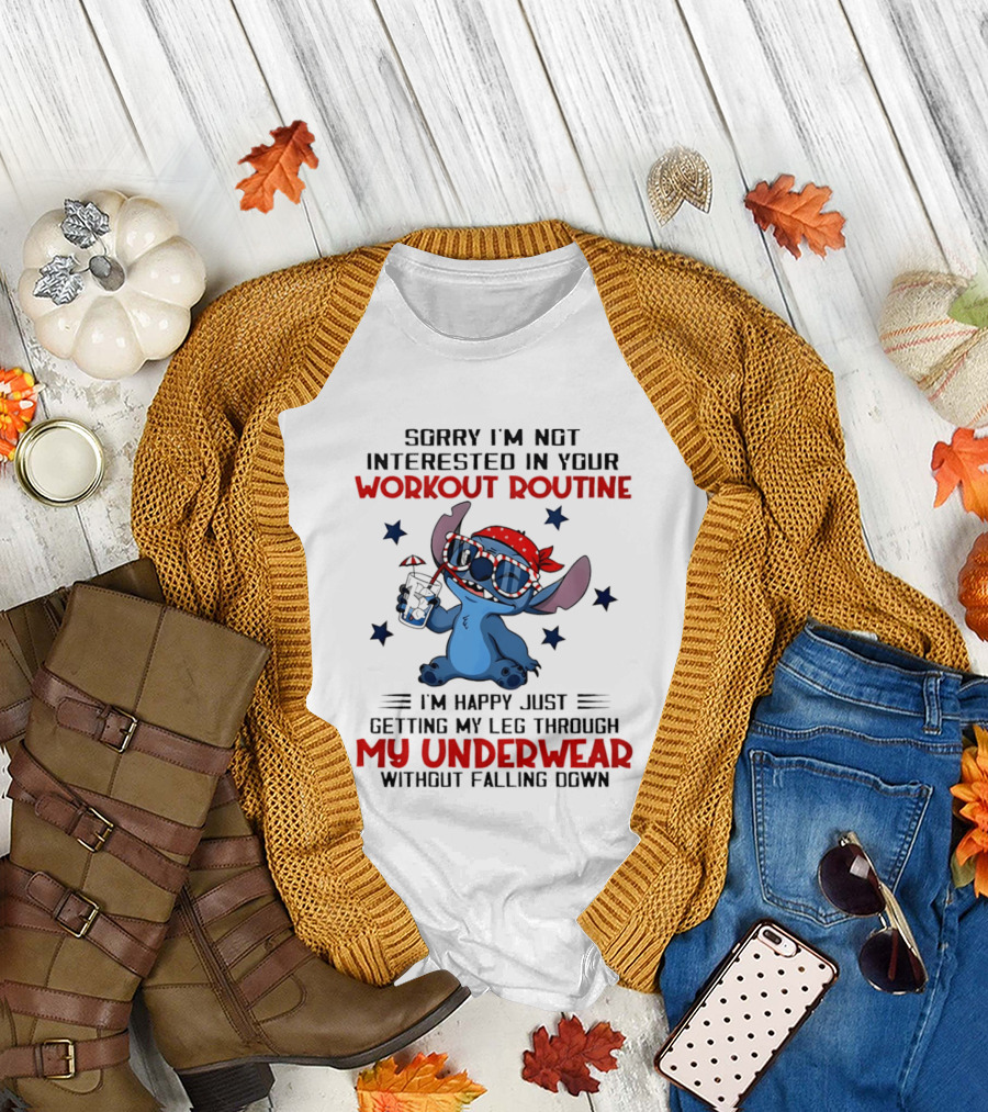 Sorry I'm Not Interested in Your Workout Routine Happy Just Getting My Leg Through My Underwear Without Falling Down Stitch T-Shirt