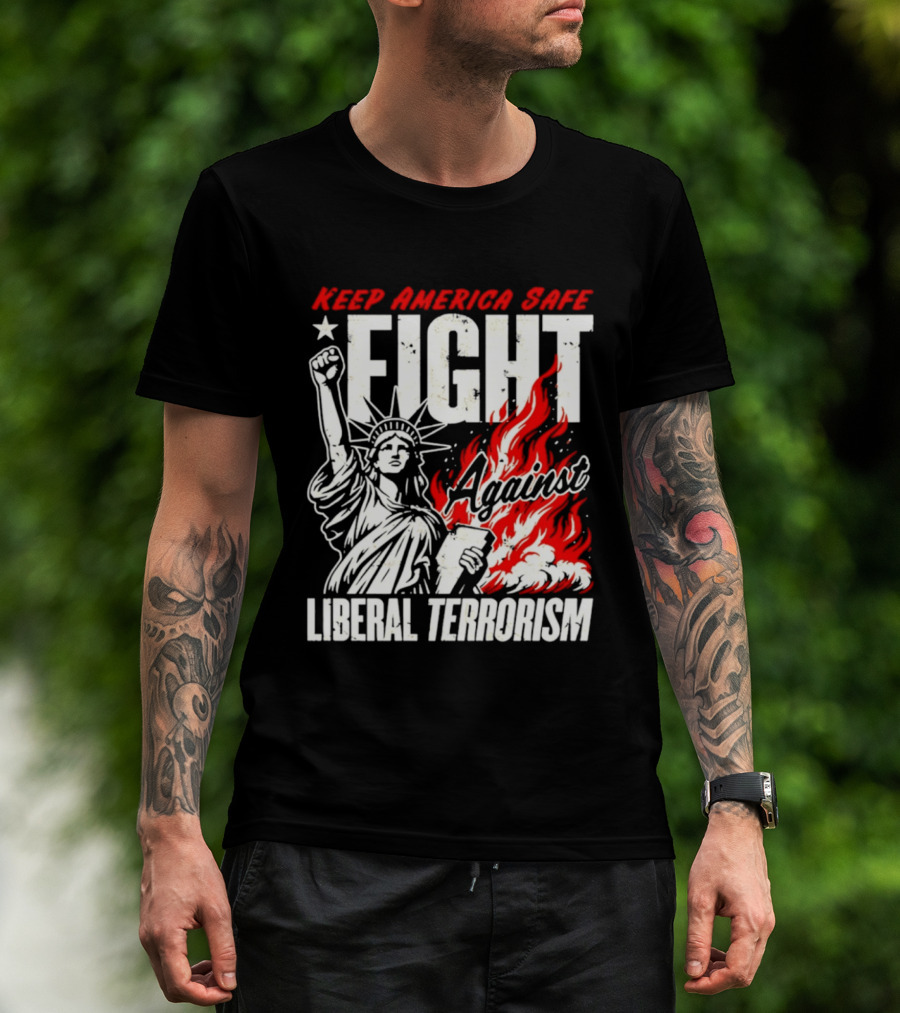 Keep America Safe Fight Against Liberal Terrorism Statue Of Liberty T-Shirt