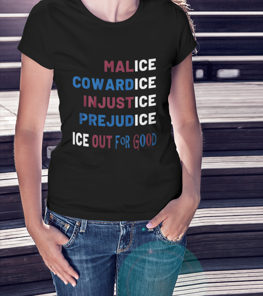 Malice Cowardice Injustice Prejudice Ice Out For Good T-Shirt