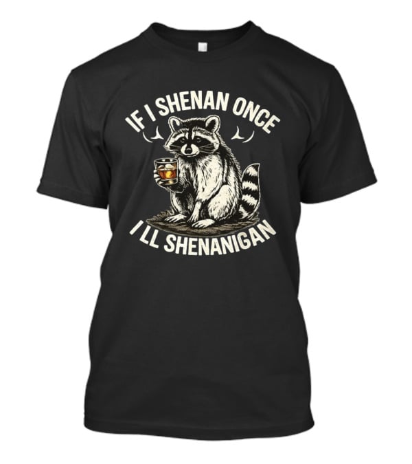 Raccoon If I Shenan Once I'll Shenanigan Funny Drinking Humor T-Shirt