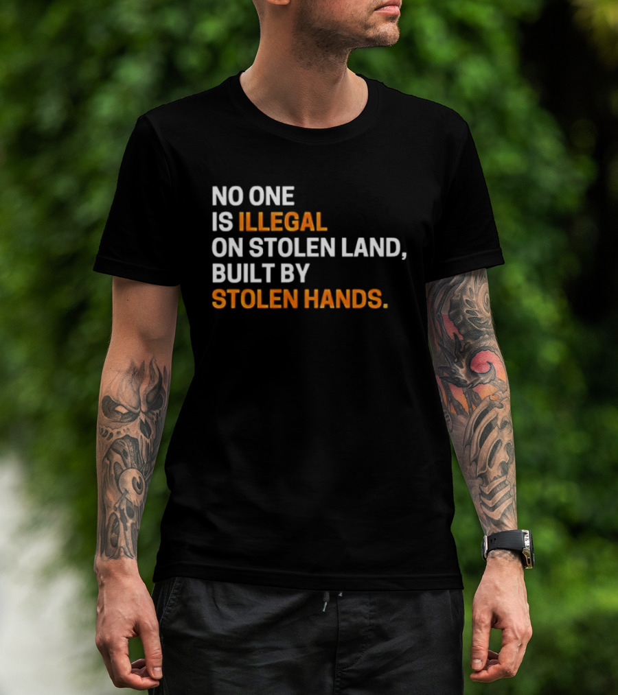 No One Is Illegal On Stolen Land Built By Stolen Hands T-Shirt