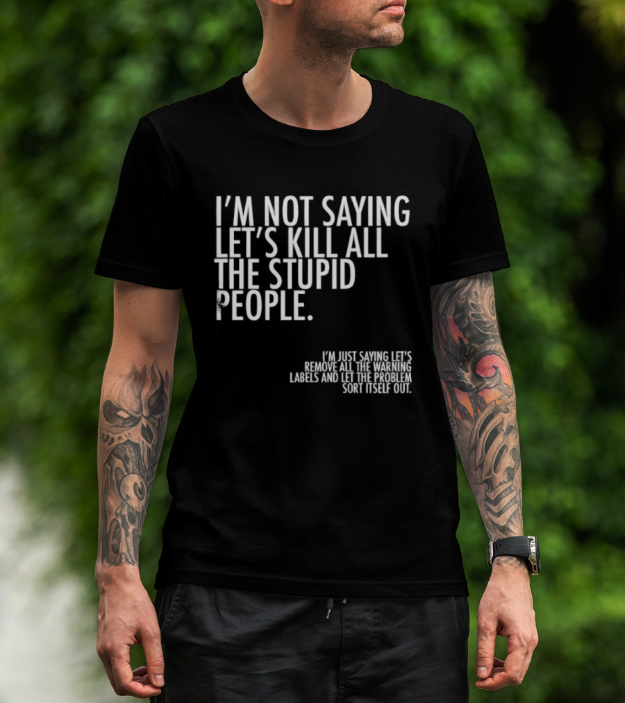 I'm Not Saying Let's Kill All The Stupid People Let The Hunger Sort It Out T-Shirt
