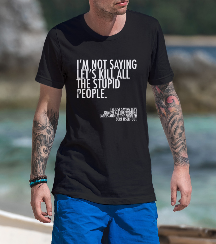 I'm Not Saying Let's Kill All The Stupid People Let The Hunger Sort It Out T-Shirt