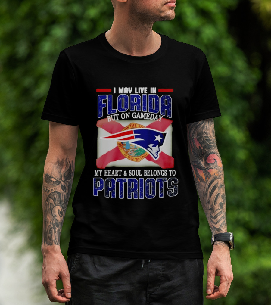 I May Live In Florida But On Gameday My Heart And Soul Belongs To Patriots T-Shirt
