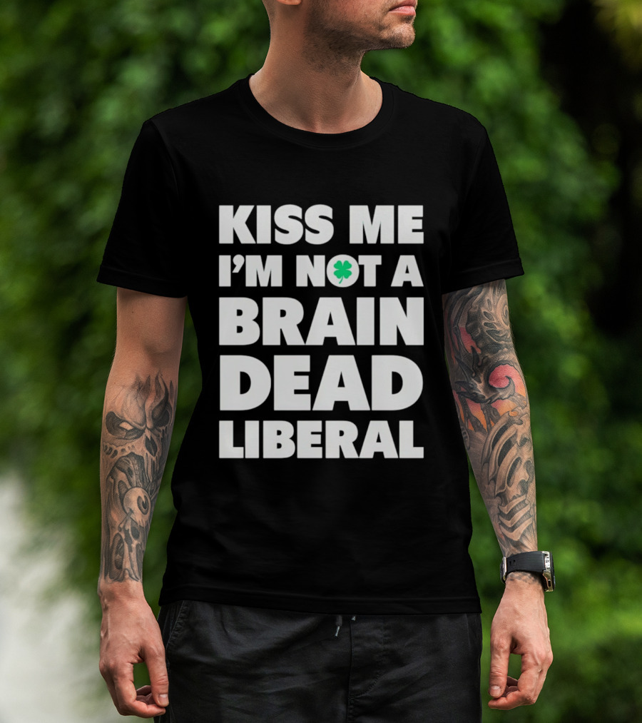 Kiss Me I'm Not A Brain Dead Liberal Shamrock St Patrick's Day T-Shirt