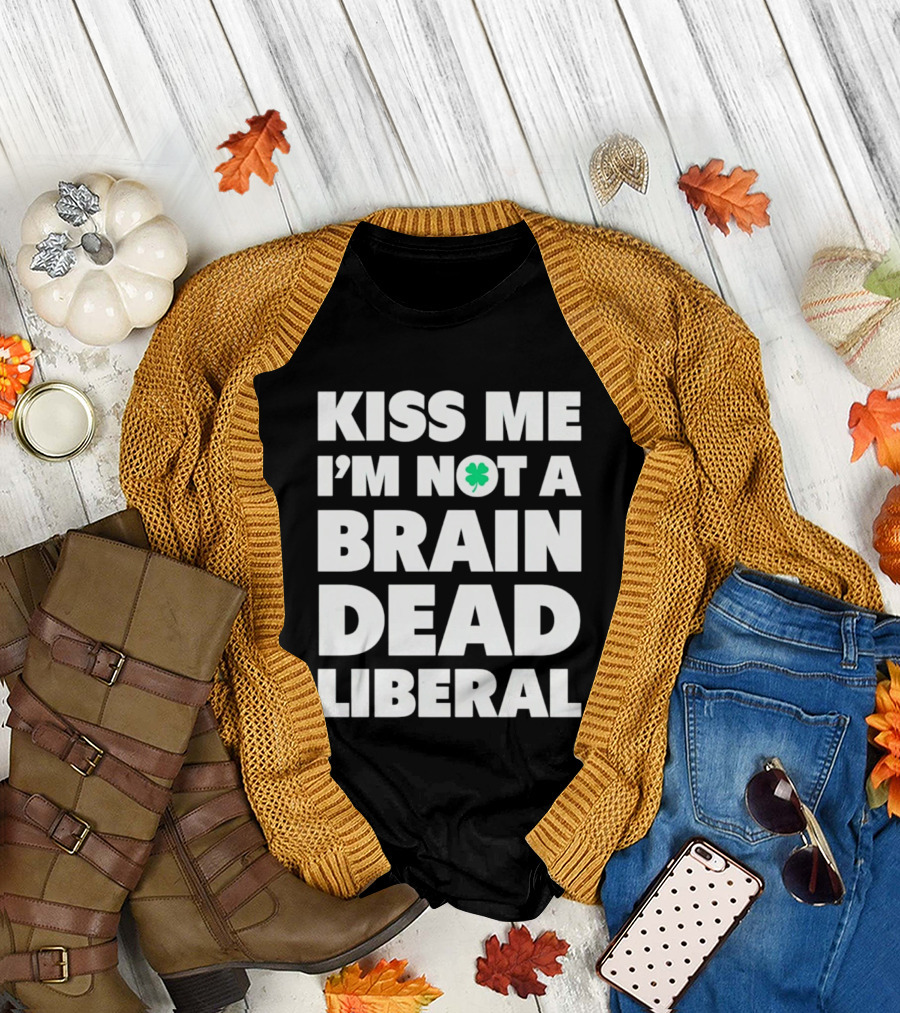 Kiss Me I'm Not A Brain Dead Liberal Shamrock St Patrick's Day T-Shirt