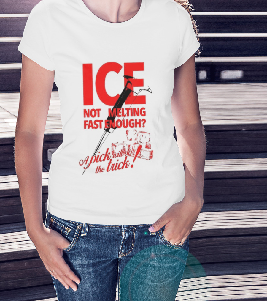 ICE Not Melting Fast Enough A Pick Will Do The Trick T-Shirt