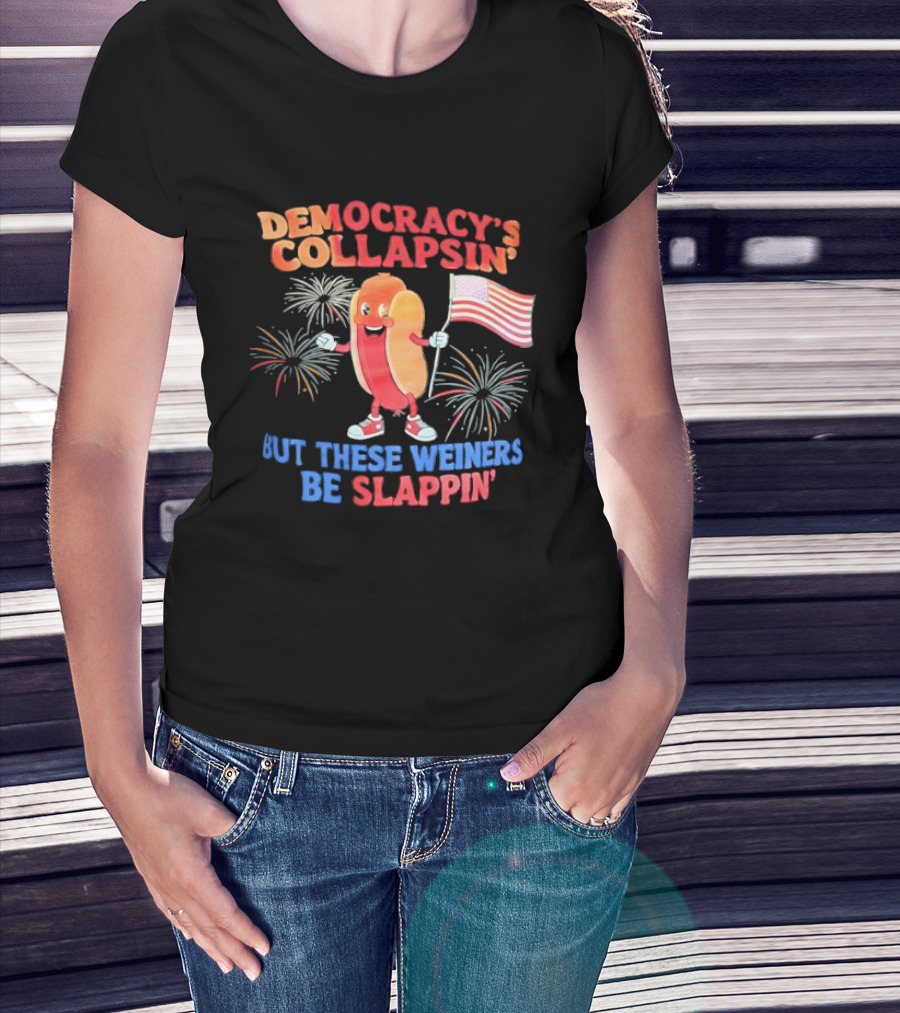 Democracy's Collapsin' But These Weiners Be Slappin' Flag Fireworks T-Shirt