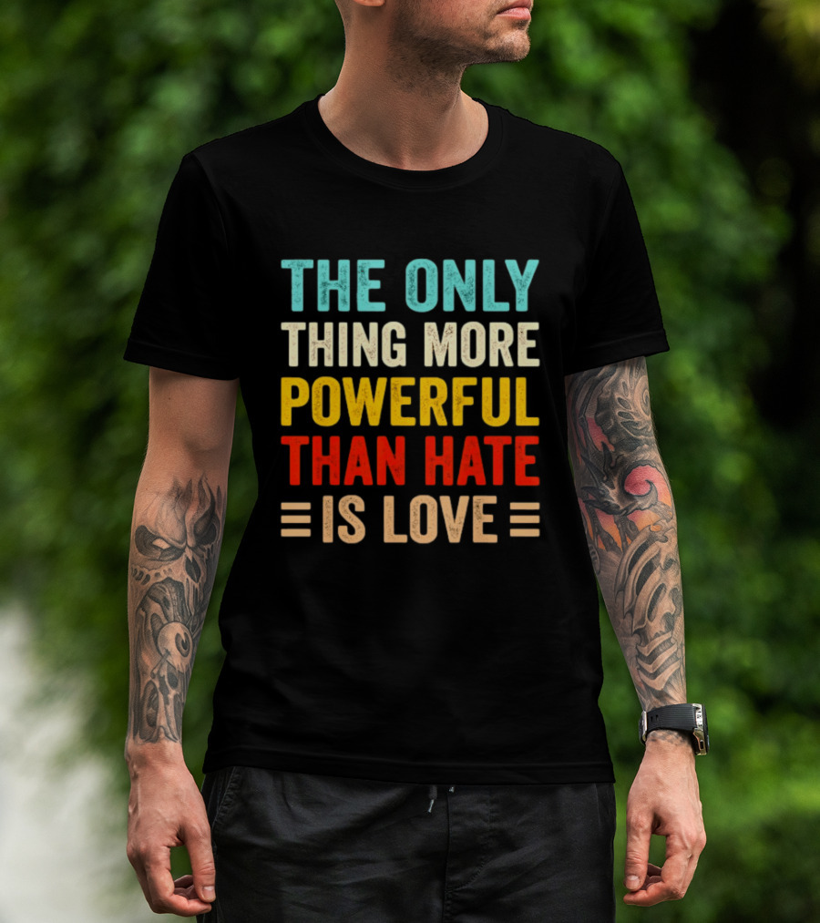 The Only Thing More Powerful Than Hate Is Love Bold Inspirational T-Shirt