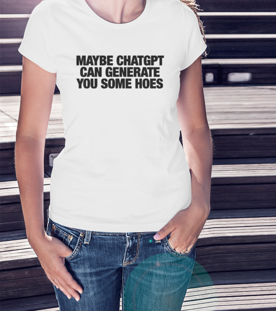 Maybe ChatGPT Can Generate You Some Hoes T-Shirt