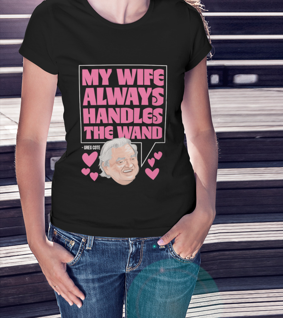 My Wife Always Handles The Wand Greg Cote T-Shirt