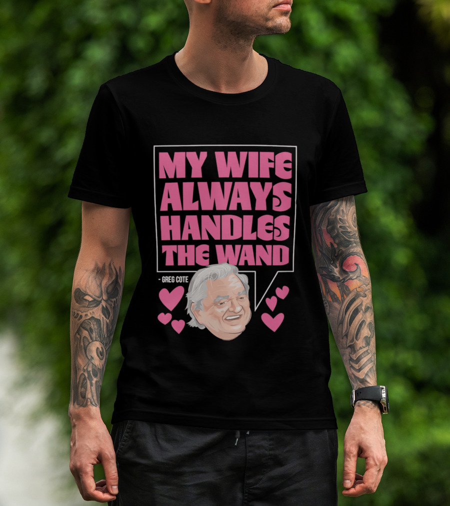 My Wife Always Handles The Wand Greg Cote T-Shirt