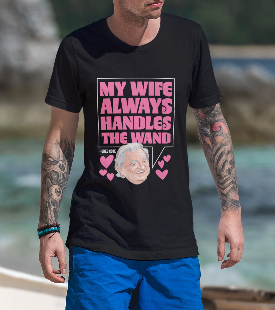 My Wife Always Handles The Wand Greg Cote T-Shirt