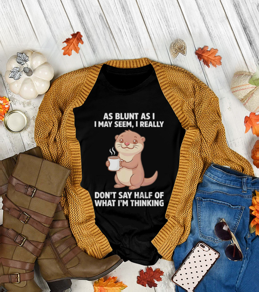 Otters Holding Coffee As Blunt As I May Seem I Really Don't Say Half Of What I'm Thinking T-Shirt
