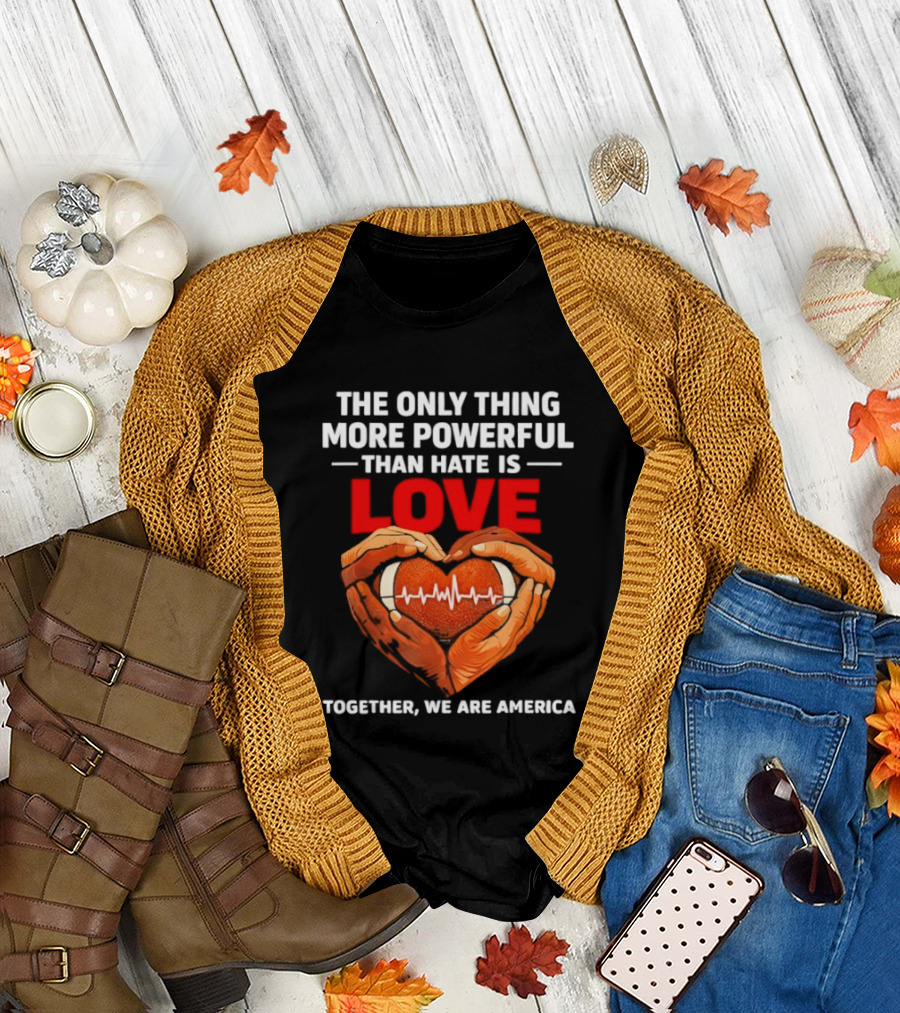 The Only Thing More Powerful Than Hate is Love Together We Are America Heart Hands T-Shirt