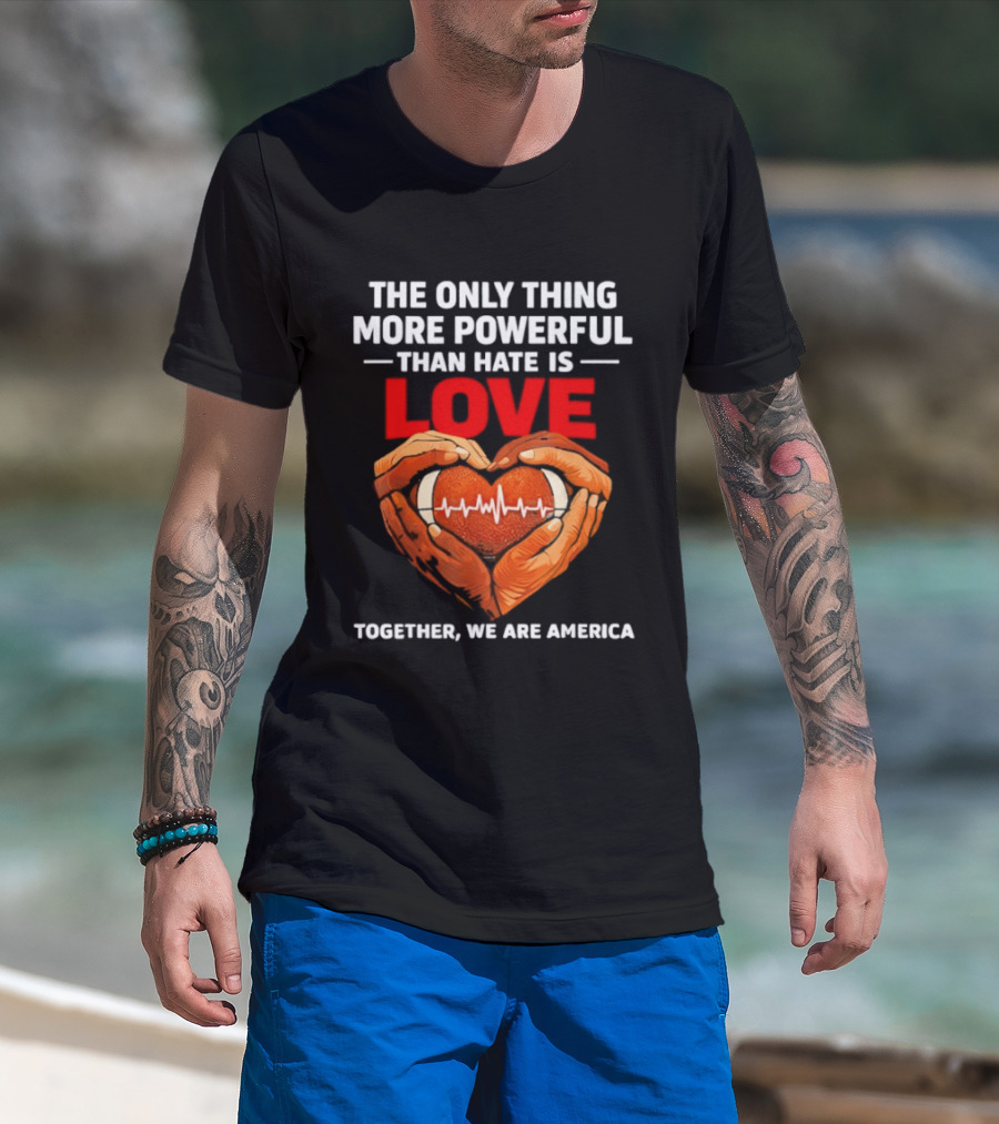 The Only Thing More Powerful Than Hate Is Love Together We Are America Heart Hands T-Shirt