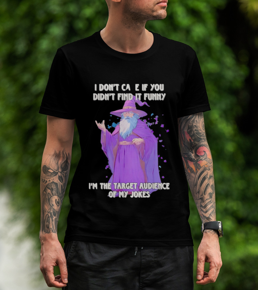 Wizard I Don't Care If You Didn't Find It Funny I'm The Target Audience Of My Jokes T-Shirt