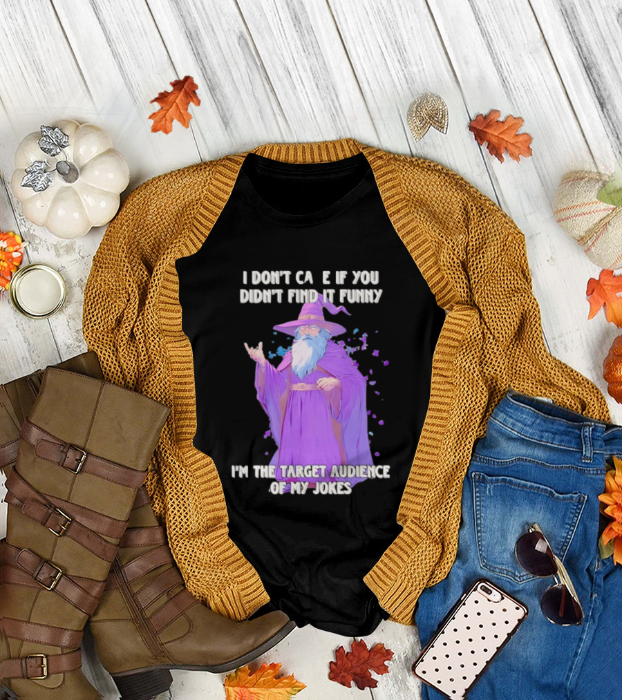 Wizard I Don't Care If You Didn't Find It Funny I'm The Target Audience Of My Jokes T-Shirt