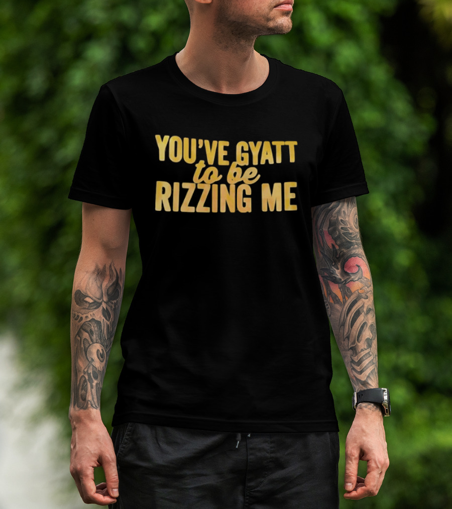 You've Gyatt To Be Rizzing Me Fun T-Shirt