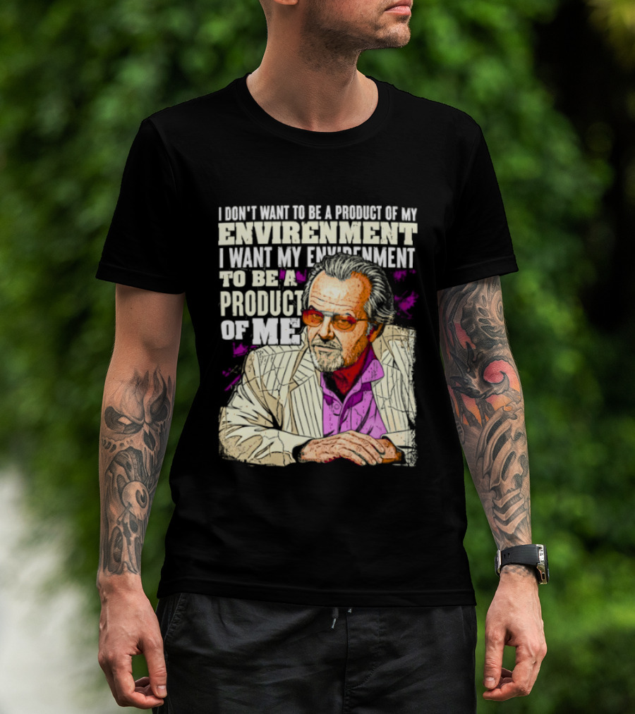 I Don't Want To Be A Product Of My Environment I Want My Environment To Be A Product Of Me T-Shirt