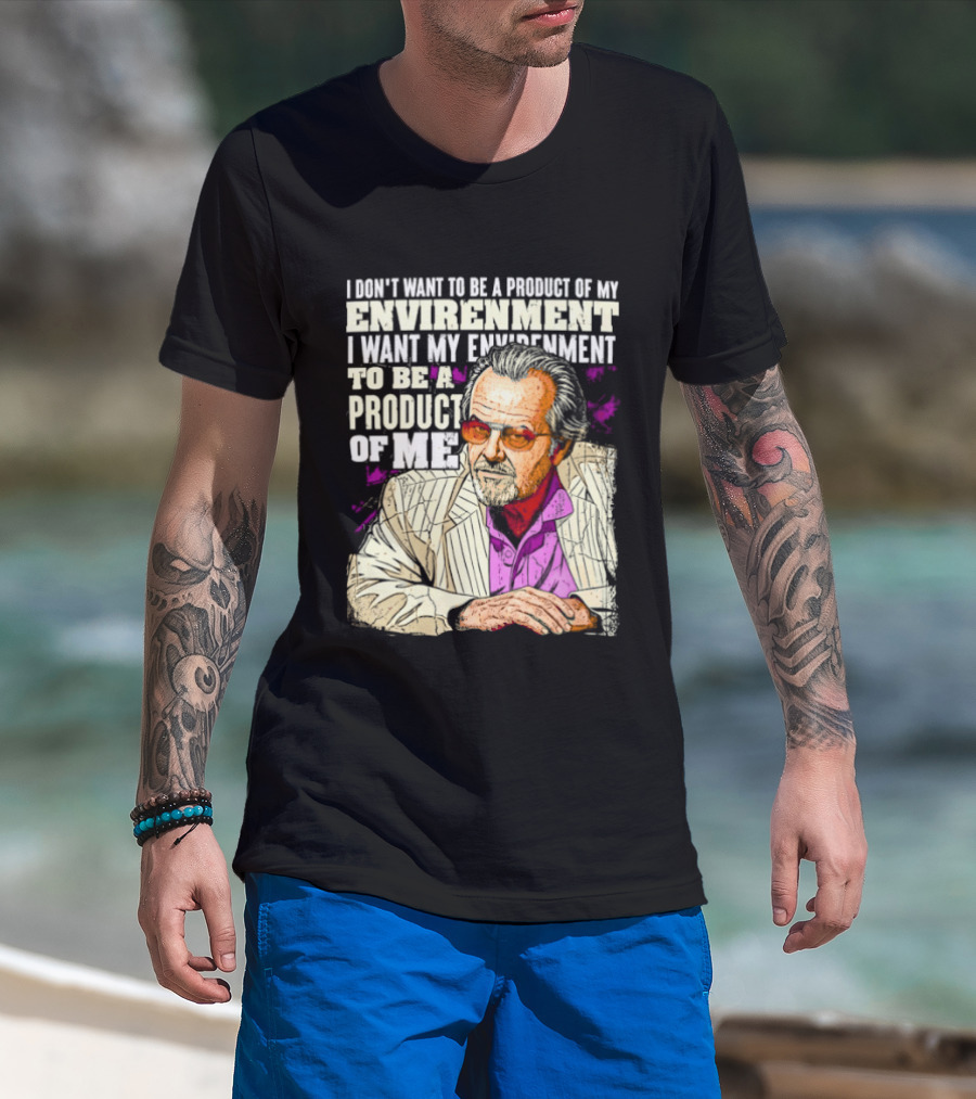 I Don't Want To Be A Product Of My Environment I Want My Environment To Be A Product Of Me T-Shirt