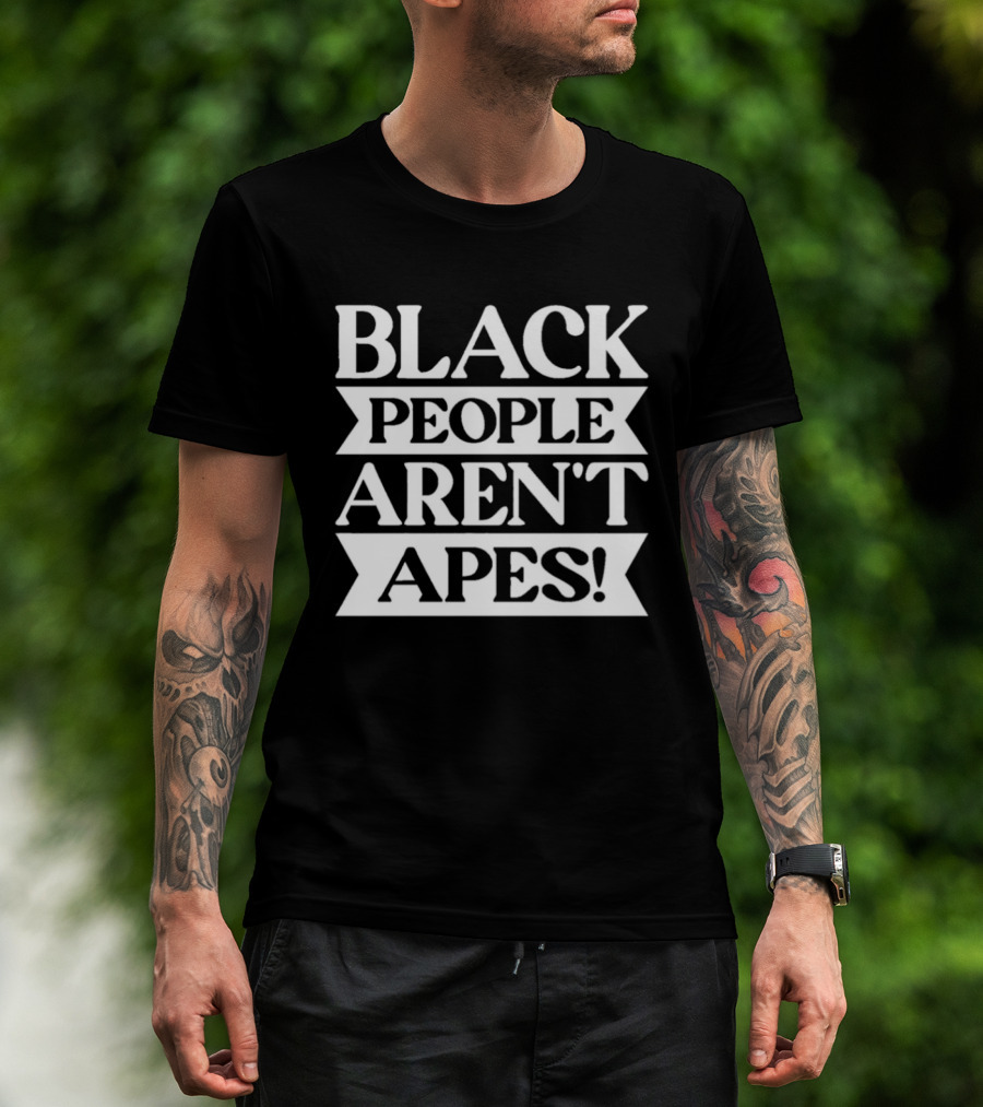 Black People Aren't Apes Anti Racism T-Shirt